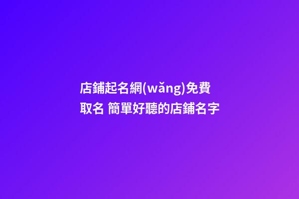 店鋪起名網(wǎng)免費取名 簡單好聽的店鋪名字